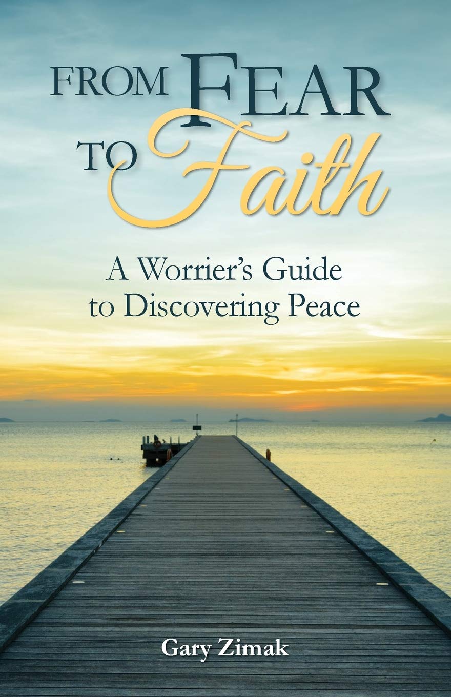 From Fear to Faith: A Worrier's Guide to Discovering Peace by Gary Zimak (Softcover)